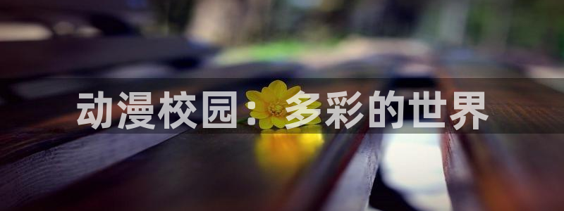 包子漫画官网免费入口网址：动漫校园：多彩的世界